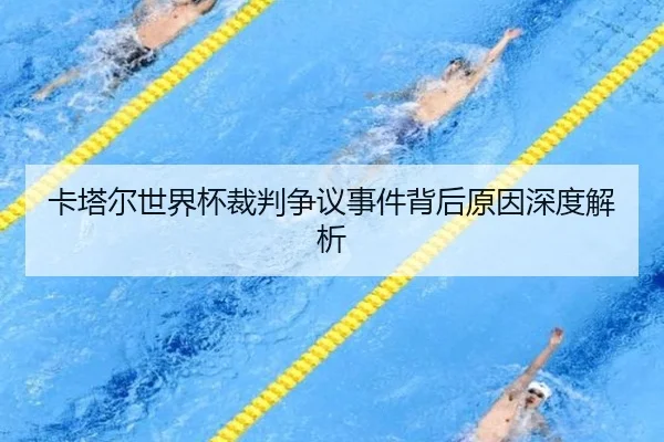 卡塔尔世界杯裁判争议事件背后原因深度解析